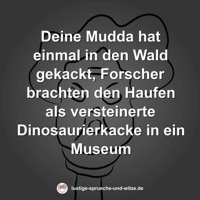 Deine Mudda hat einmal in den Wald gekackt, Forscher brachten den Haufen als versteinerte Dinosaurierkacke in ein Museum