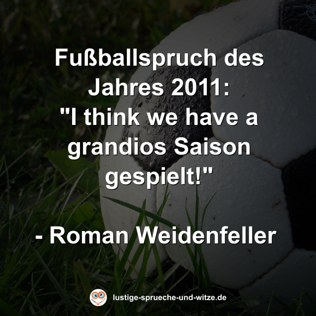 Fußballspruch des Jahres 2011: "I think we have a grandios Saison gespielt!"  - Roman Weidenfeller 
