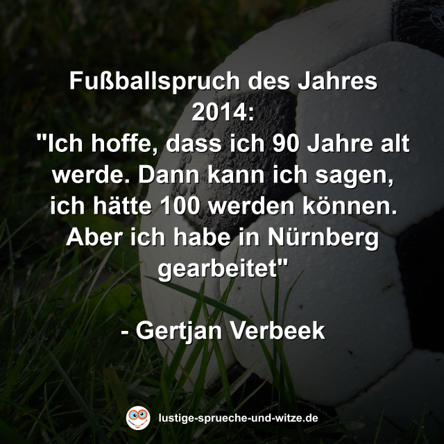 Fußballspruch des Jahres 2014: "Ich hoffe, dass ich 90 Jahre alt werde. Dann kann ich sagen, ich hätte 100 werden können. Aber ich habe in Nürnberg gearbeitet"  - Gertjan Verbeek