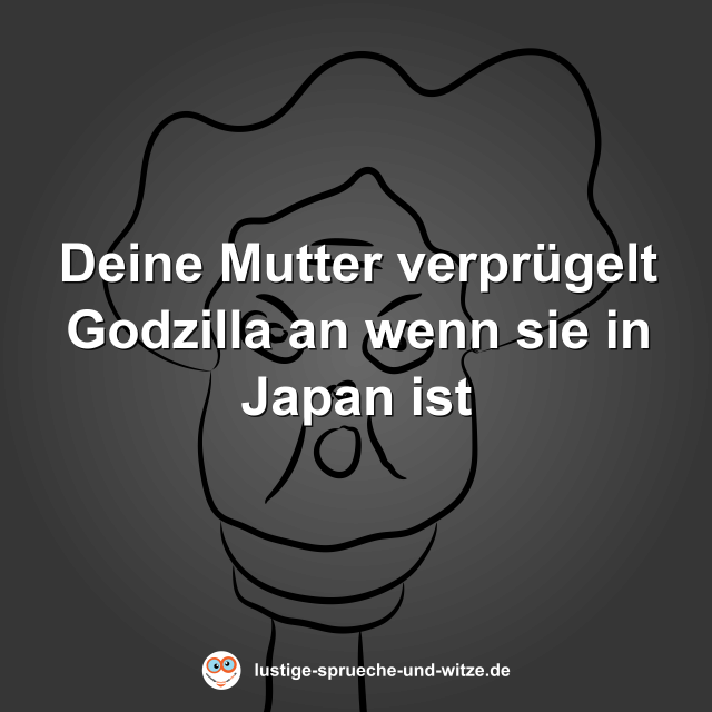 Deine Mutter verprügelt Godzilla an wenn sie in Japan ist